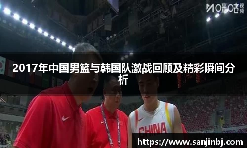 2017年中国男篮与韩国队激战回顾及精彩瞬间分析