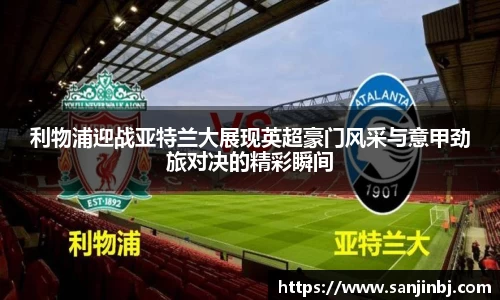 利物浦迎战亚特兰大展现英超豪门风采与意甲劲旅对决的精彩瞬间
