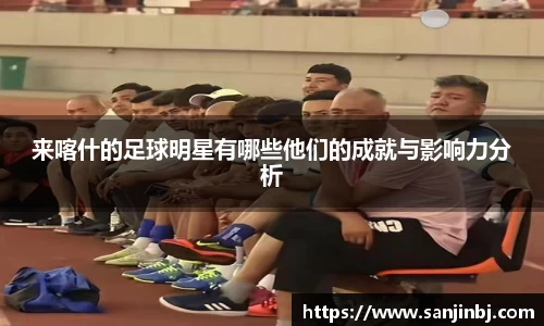 来喀什的足球明星有哪些他们的成就与影响力分析