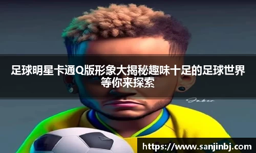 足球明星卡通Q版形象大揭秘趣味十足的足球世界等你来探索